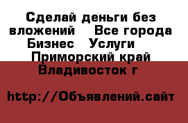 Сделай деньги без вложений. - Все города Бизнес » Услуги   . Приморский край,Владивосток г.